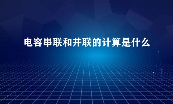 电容串联和并联的计算是什么