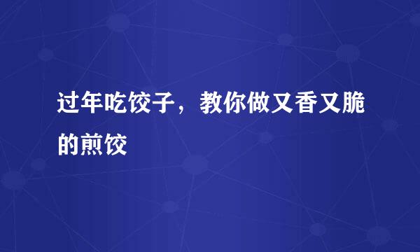 过年吃饺子，教你做又香又脆的煎饺
