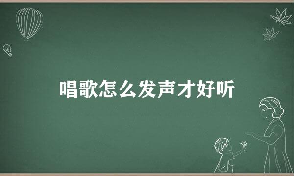 唱歌怎么发声才好听