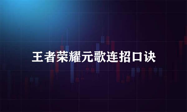 王者荣耀元歌连招口诀