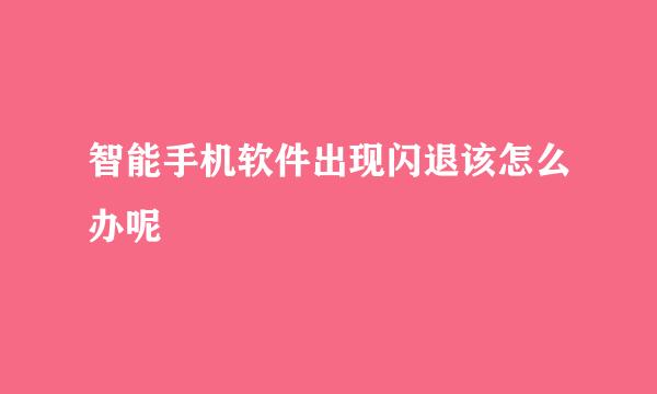 智能手机软件出现闪退该怎么办呢