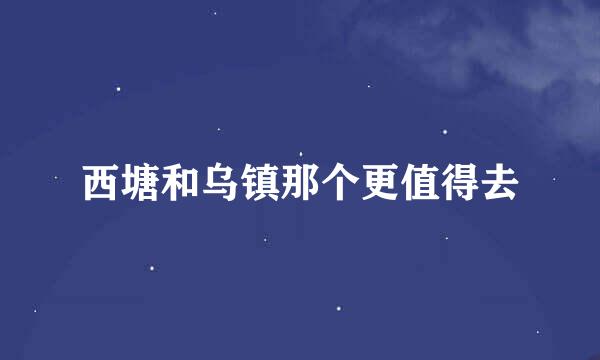 西塘和乌镇那个更值得去