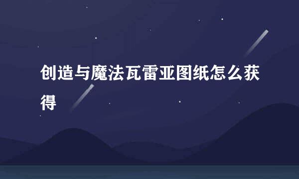 创造与魔法瓦雷亚图纸怎么获得