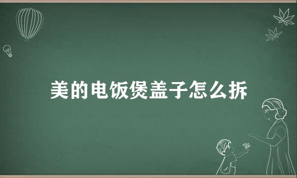 美的电饭煲盖子怎么拆