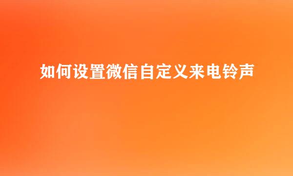 如何设置微信自定义来电铃声