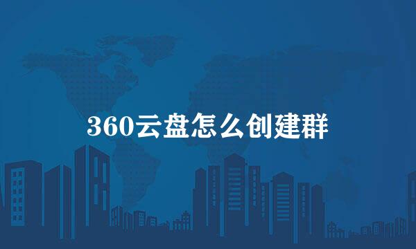 360云盘怎么创建群