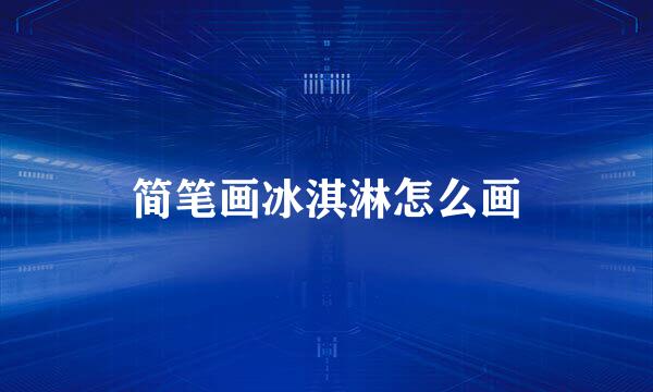 简笔画冰淇淋怎么画