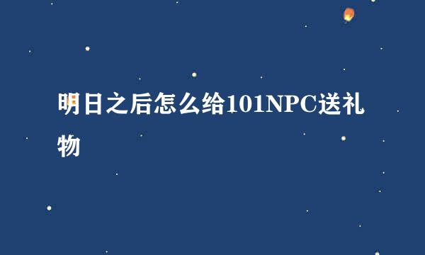 明日之后怎么给101NPC送礼物