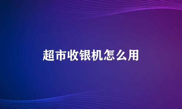超市收银机怎么用