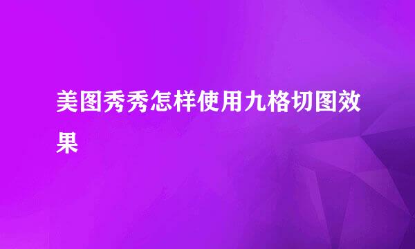 美图秀秀怎样使用九格切图效果