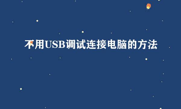 不用USB调试连接电脑的方法