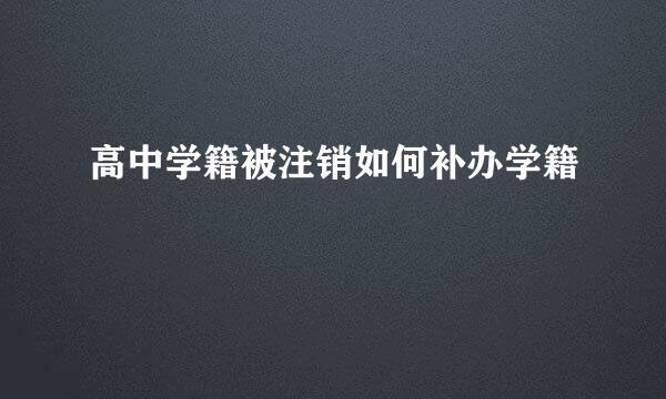 高中学籍被注销如何补办学籍