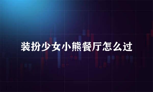 装扮少女小熊餐厅怎么过