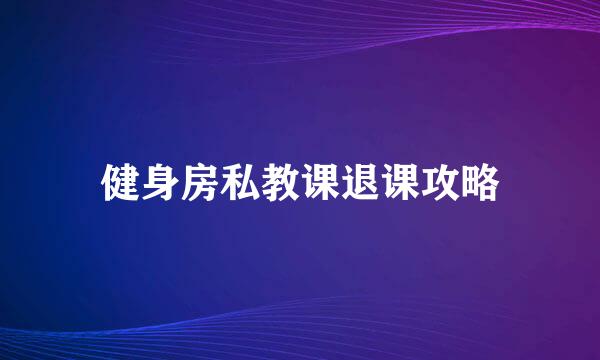 健身房私教课退课攻略