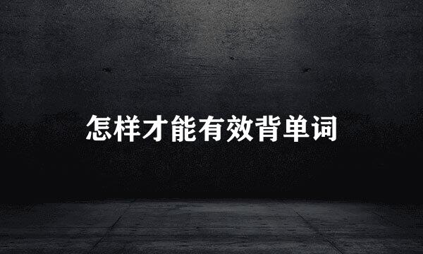 怎样才能有效背单词