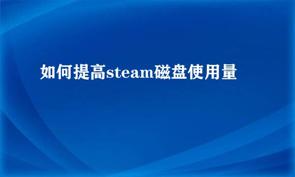 如何提高steam磁盘使用量