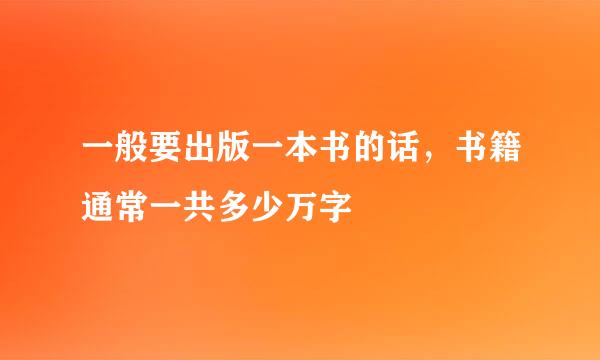 一般要出版一本书的话，书籍通常一共多少万字
