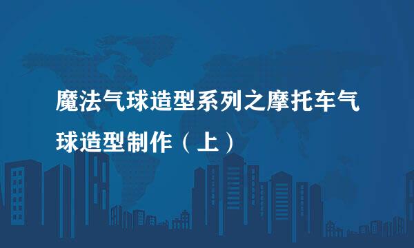 魔法气球造型系列之摩托车气球造型制作（上）
