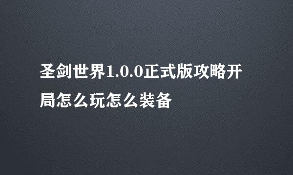 圣剑世界1.0.0正式版攻略开局怎么玩怎么装备