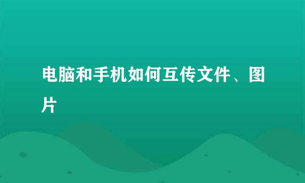 电脑和手机如何互传文件、图片