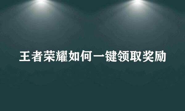 王者荣耀如何一键领取奖励