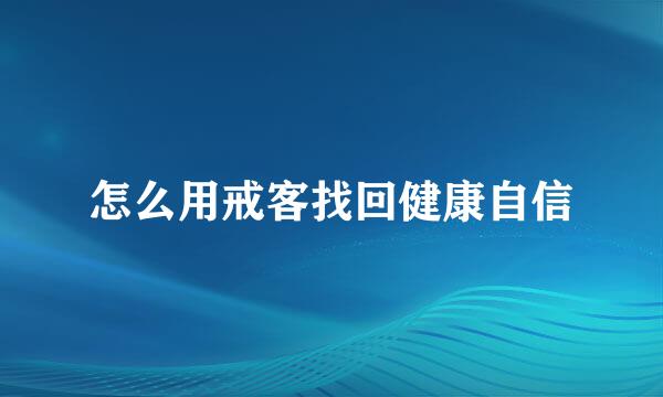 怎么用戒客找回健康自信