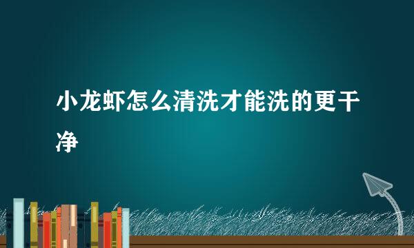 小龙虾怎么清洗才能洗的更干净
