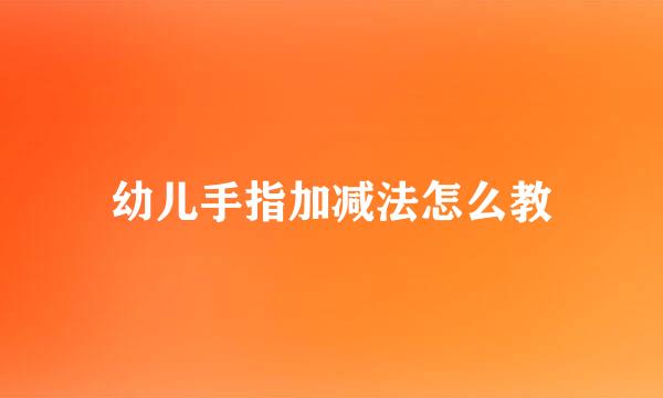 幼儿手指加减法怎么教