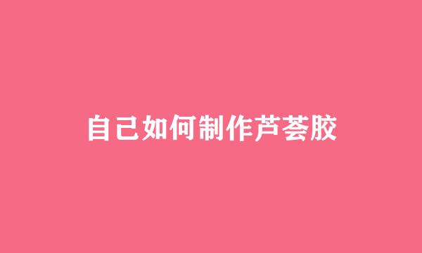自己如何制作芦荟胶