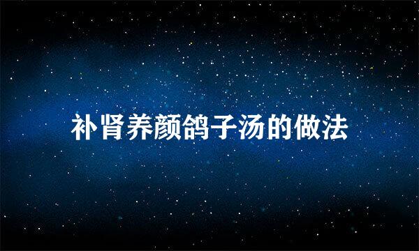 补肾养颜鸽子汤的做法
