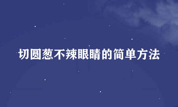 切圆葱不辣眼睛的简单方法