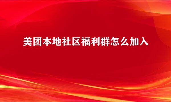 美团本地社区福利群怎么加入