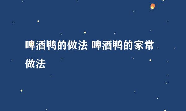 啤酒鸭的做法 啤酒鸭的家常做法