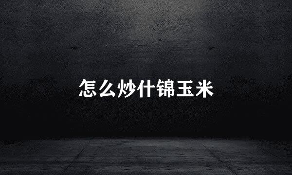 怎么炒什锦玉米