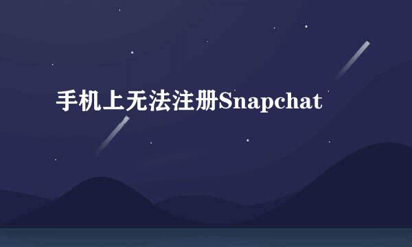 手机上无法注册Snapchat