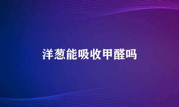 洋葱能吸收甲醛吗