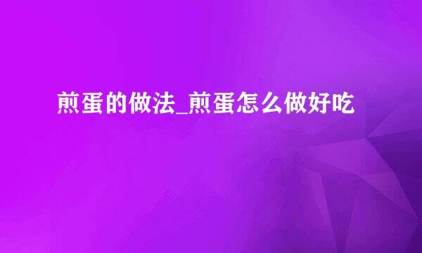 煎蛋的做法_煎蛋怎么做好吃