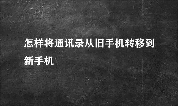 怎样将通讯录从旧手机转移到新手机