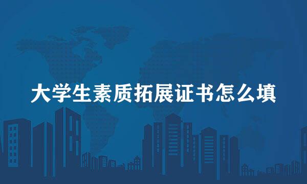大学生素质拓展证书怎么填