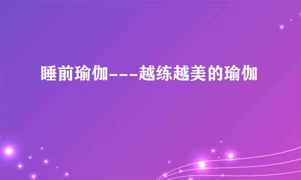 睡前瑜伽---越练越美的瑜伽