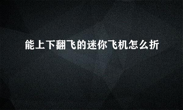 能上下翻飞的迷你飞机怎么折