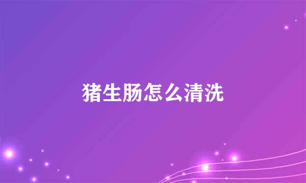 猪生肠怎么清洗