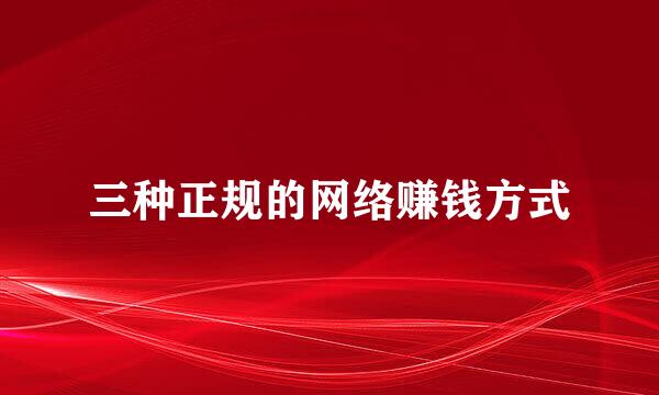 三种正规的网络赚钱方式
