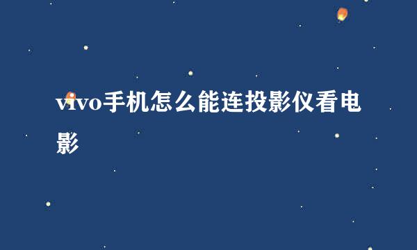 vivo手机怎么能连投影仪看电影