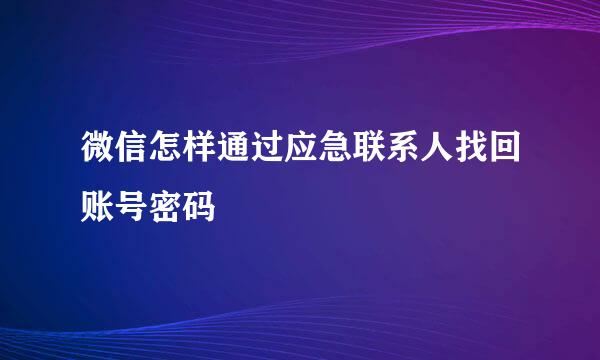 微信怎样通过应急联系人找回账号密码