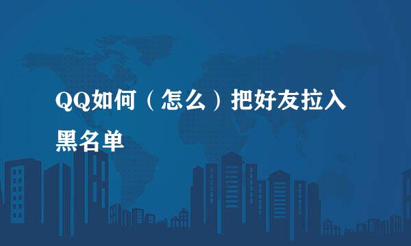 QQ如何（怎么）把好友拉入黑名单