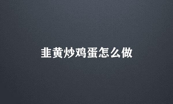 韭黄炒鸡蛋怎么做