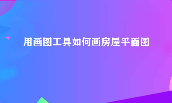 用画图工具如何画房屋平面图