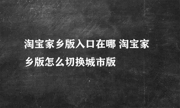 淘宝家乡版入口在哪 淘宝家乡版怎么切换城市版