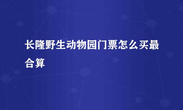 长隆野生动物园门票怎么买最合算